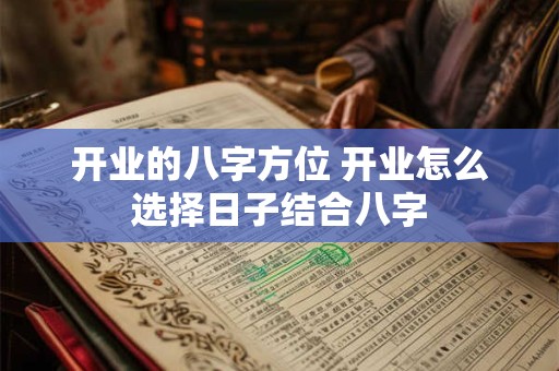 开业的八字方位 开业怎么选择日子结合八字
