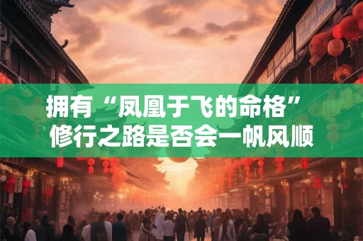 拥有“凤凰于飞的命格” 修行之路是否会一帆风顺