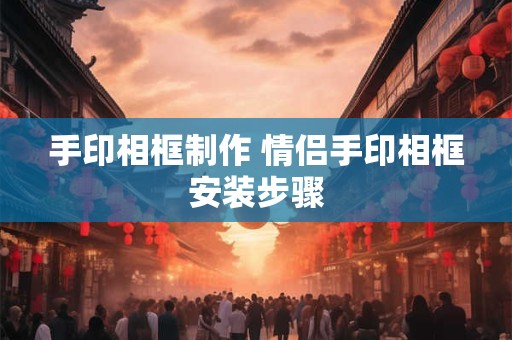 手印相框制作 情侣手印相框安装步骤 手印相框制作 情侣手印相框安装步骤