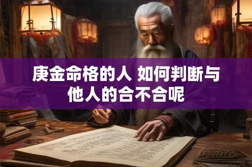 庚金命格的人 如何判断与他人的合不合呢