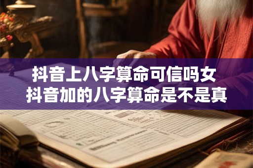 抖音上八字算命可信吗女 抖音加的八字算命是不是真的