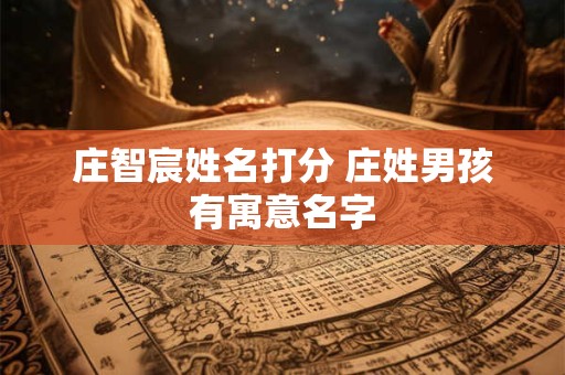 庄智宸姓名打分 庄姓男孩有寓意名字