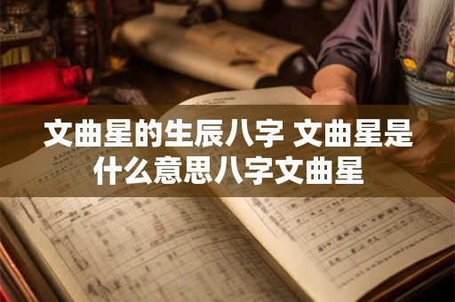 文曲星的生辰八字 文曲星是什么意思八字文曲星