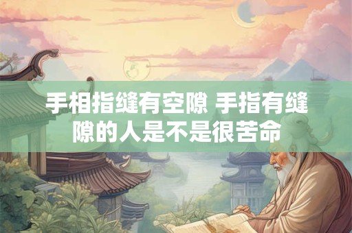 手相指缝有空隙 手指有缝隙的人是不是很苦命