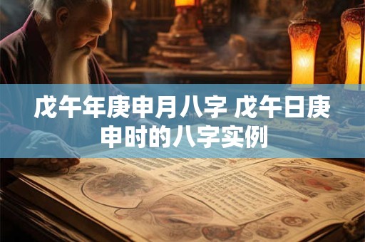 戊午年庚申月八字 戊午日庚申时的八字实例