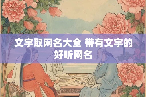 文字取网名大全 带有文字的好听网名