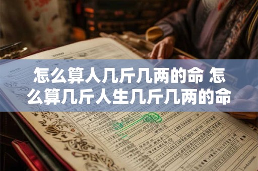 怎么算人几斤几两的命 怎么算几斤人生几斤几两的命