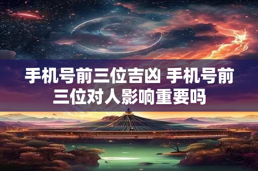 手机号前三位吉凶 手机号前三位对人影响重要吗