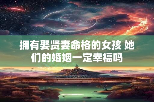 拥有娶贤妻命格的女孩 她们的婚姻一定幸福吗