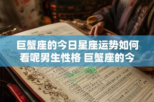巨蟹座的今日星座运势如何看呢男生性格 巨蟹座的今日星座运势如何看呢男生性格特点