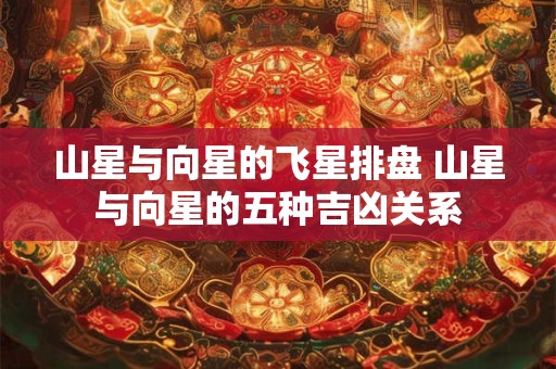 山星与向星的飞星排盘 山星与向星的五种吉凶关系