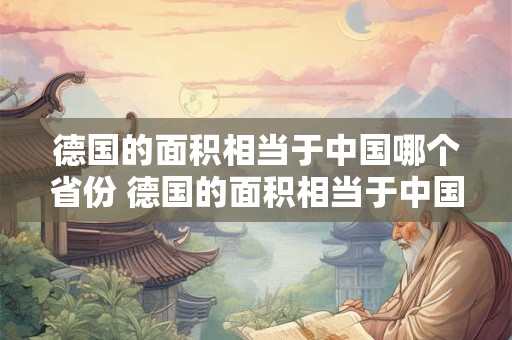 德国的面积相当于中国哪个省份 德国的面积相当于中国哪个省份的面积
