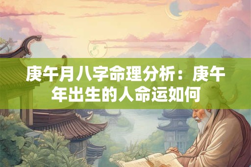 庚午月八字命理分析：庚午年出生的人命运如何