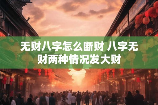 无财八字怎么断财 八字无财两种情况发大财