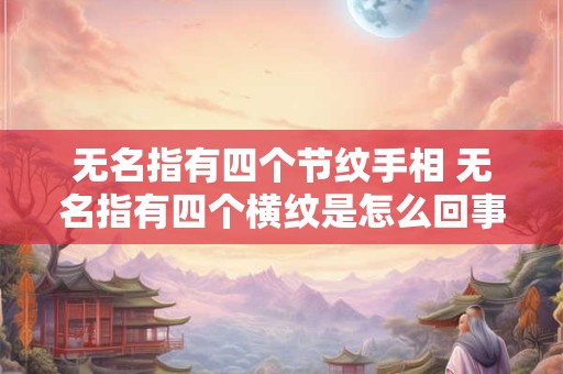 无名指有四个节纹手相 无名指有四个横纹是怎么回事