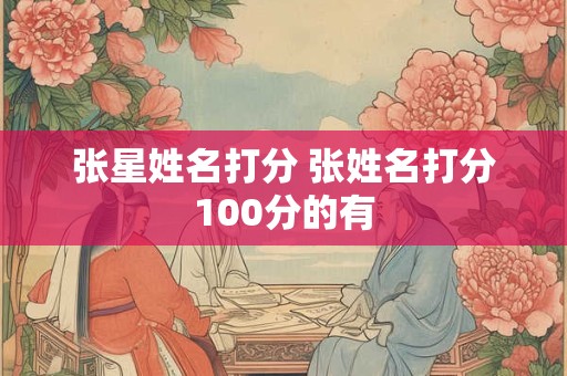 张星姓名打分 张姓名打分100分的有