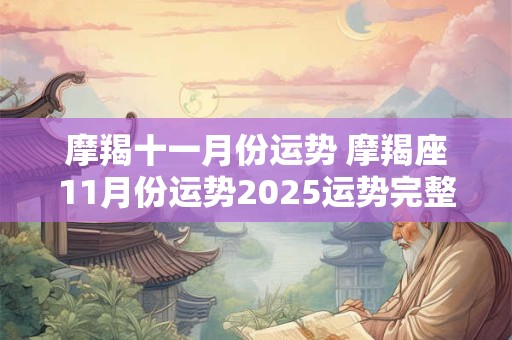 详细阅读:摩羯十一月份运势 摩羯座11月份运势2025运势完整版 摩羯十一月份运势 摩羯座11月份运势2025运势完整版