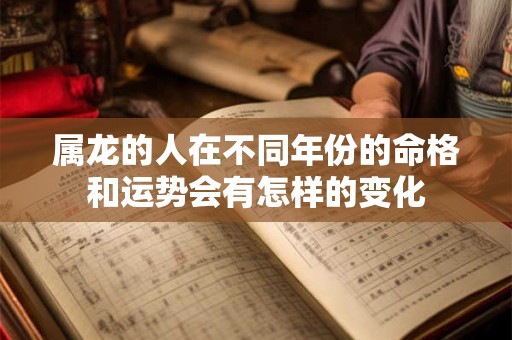 属龙的人在不同年份的命格和运势会有怎样的变化