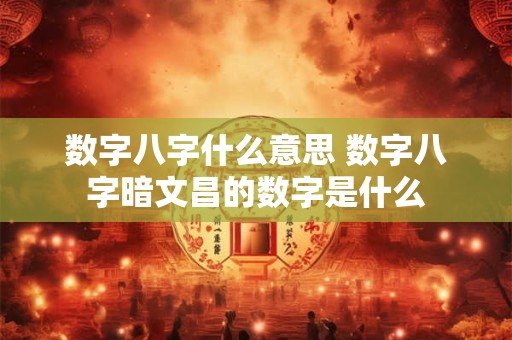 数字八字什么意思 数字八字暗文昌的数字是什么