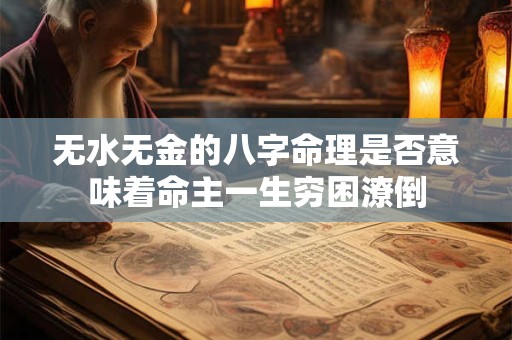 无水无金的八字命理是否意味着命主一生穷困潦倒