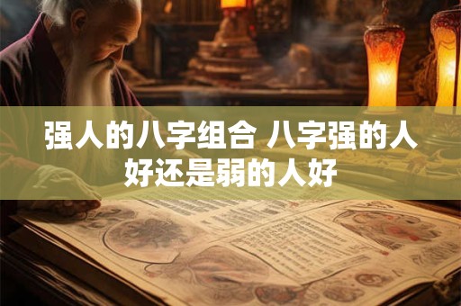 强人的八字组合 八字强的人好还是弱的人好