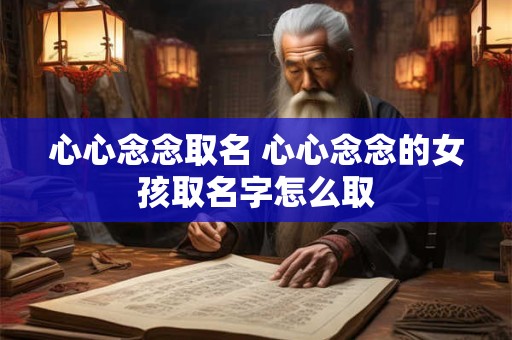 心心念念取名 心心念念的女孩取名字怎么取