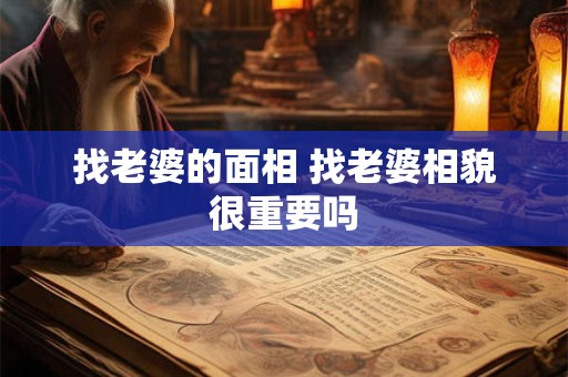 找老婆的面相 找老婆相貌很重要吗 找老婆的面相 找老婆相貌很重要吗