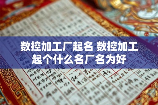 数控加工厂起名 数控加工起个什么名厂名为好 数控加工厂起名 数控加工起个什么名厂名为好