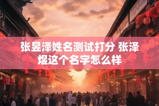 张昱泽姓名测试打分 张泽煜这个名字怎么样