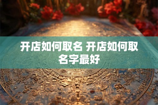 开店如何取名 开店如何取名字最好