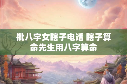 批八字女瞎子电话 瞎子算命先生用八字算命