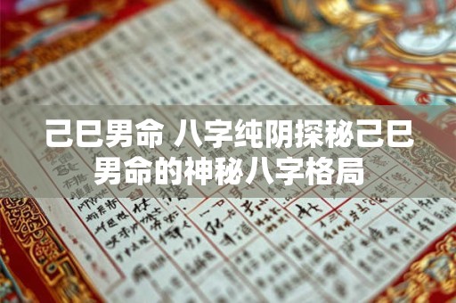 己巳男命 八字纯阴探秘己巳男命的神秘八字格局