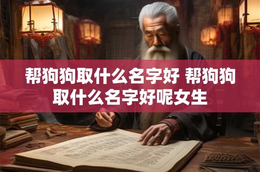 帮狗狗取什么名字好 帮狗狗取什么名字好呢女生 帮狗狗取什么名字好 帮狗狗取什么名字好呢女生