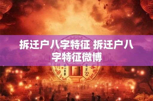 拆迁户八字特征 拆迁户八字特征微博 拆迁户八字特征 拆迁户八字特征微博