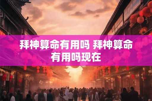 拜神算命有用吗 拜神算命有用吗现在
