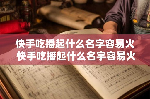 详细阅读:快手吃播起什么名字容易火 快手吃播起什么名字容易火起来 快手吃播起什么名字容易火 快手吃播起什么名字容易火起来