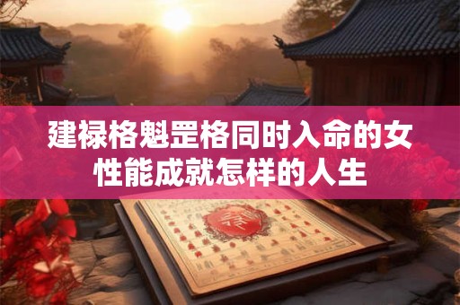 建禄格魁罡格同时入命的女性能成就怎样的人生