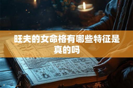 旺夫的女命格有哪些特征是真的吗