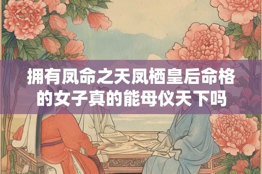 拥有凤命之天凤栖皇后命格的女子真的能母仪天下吗