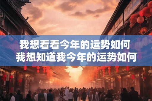 我想看看今年的运势如何 我想知道我今年的运势如何