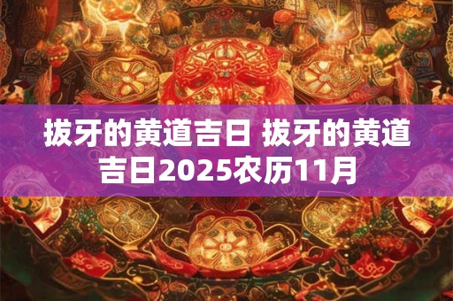 拔牙的黄道吉日 拔牙的黄道吉日2025农历11月