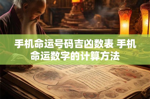 手机命运号码吉凶数表 手机命运数字的计算方法 手机命运号码吉凶数表 手机命运数字的计算方法