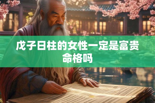 戊子日柱的女性一定是富贵命格吗