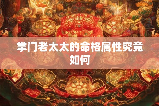 掌门老太太的命格属性究竟如何