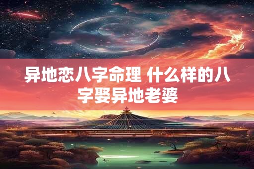 异地恋八字命理 什么样的八字娶异地老婆