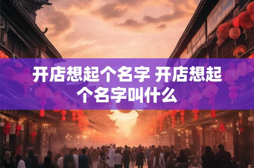 开店想起个名字 开店想起个名字叫什么
