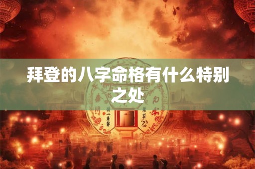 拜登的八字命格有什么特别之处