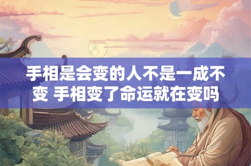 手相是会变的人不是一成不变 手相变了命运就在变吗