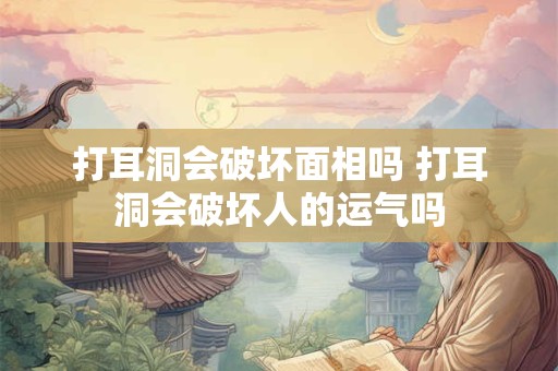 打耳洞会破坏面相吗 打耳洞会破坏人的运气吗