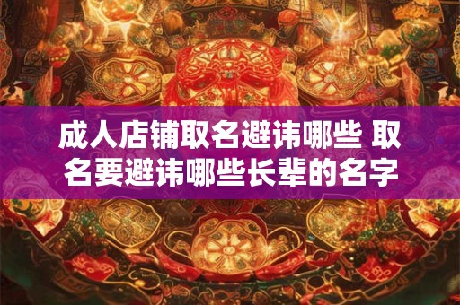 成人店铺取名避讳哪些 取名要避讳哪些长辈的名字